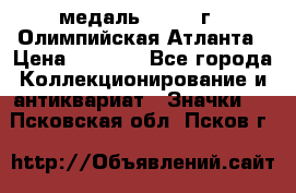 18.2) медаль : 1996 г - Олимпийская Атланта › Цена ­ 1 999 - Все города Коллекционирование и антиквариат » Значки   . Псковская обл.,Псков г.